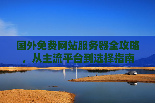 国外免费网站服务器全攻略,从主流平台到选择指南 国外免费网站服务器全攻略,从主流平台到选择指南
