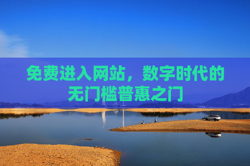 免费进入网站,数字时代的无门槛普惠之门 免费进入网站,数字时代的无门槛普惠之门