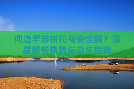 问道手游折扣号安全吗？深度解析风险与避坑指南