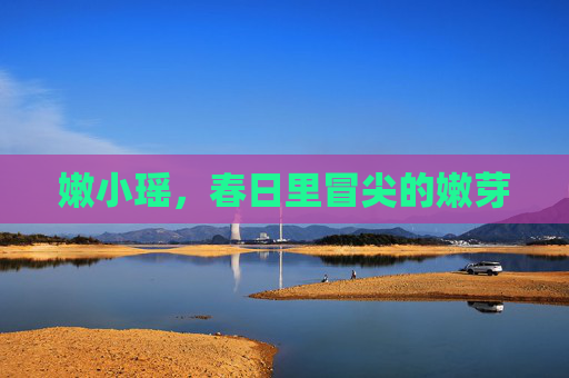 嫩小瑶，春日里冒尖的嫩芽