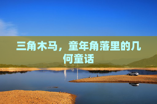 三角木马,童年角落里的几何童话 三角木马,童年角落里的几何童话