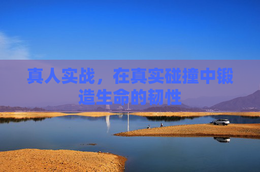 真人实战，在真实碰撞中锻造生命的韧性