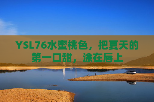 YSL76水蜜桃色,把夏天的第一口甜,涂在唇上 YSL76水蜜桃色,把夏天的第一口甜,涂在唇上