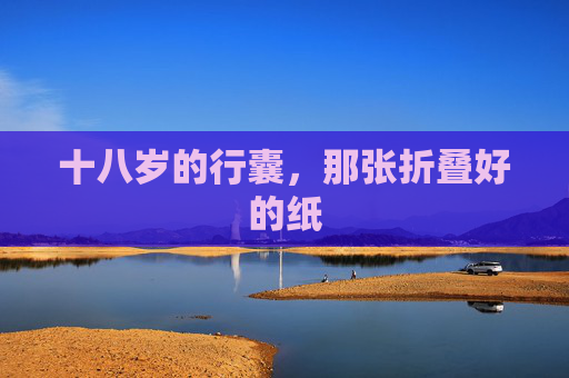 十八岁的行囊,那张折叠好的纸 十八岁的行囊,那张折叠好的纸