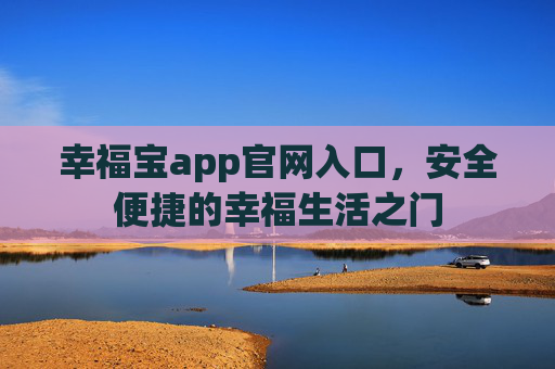 幸福宝app官网入口，安全便捷的幸福生活之门