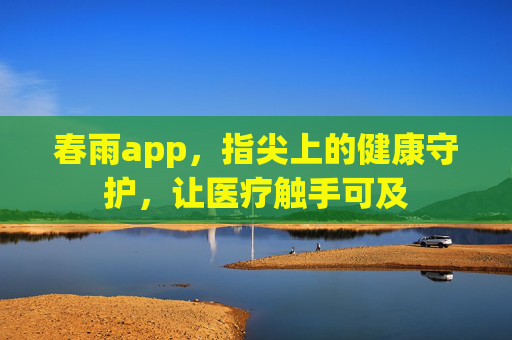 春雨app，指尖上的健康守护，让医疗触手可及