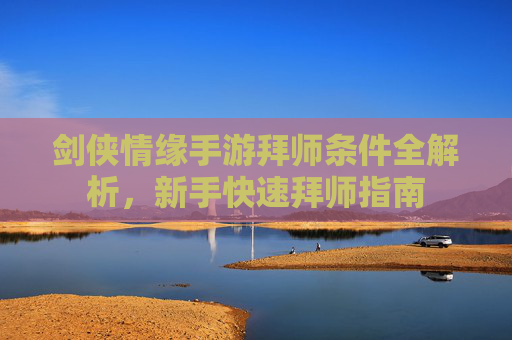 剑侠情缘手游拜师条件全解析,新手快速拜师指南 剑侠情缘手游拜师条件全解析,新手快速拜师指南