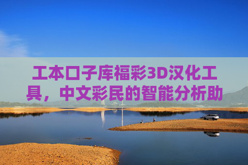 工本口子库福彩3D汉化工具,中文彩民的智能分析助手 工本口子库福彩3D汉化工具,中文彩民的智能分析助手
