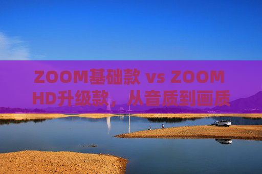 ZOOM基础款 vs ZOOM HD升级款,从音质到画质,谁更值得入手? ZOOM基础款 vs ZOOM HD升级款,从音质到画质,谁更值得入手?