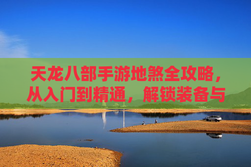 天龙八部手游地煞全攻略,从入门到精通,解锁装备与资源密码 天龙八部手游地煞全攻略,从入门到精通,解锁装备与资源密码