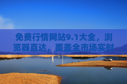 免费行情网站9.1大全,浏览器直达,覆盖全市场实时数据! 免费行情网站9.1大全,浏览器直达,覆盖全市场实时数据!