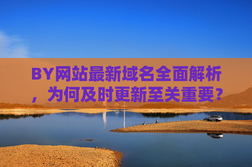 BY网站最新域名全面解析,为何及时更新至关重要? BY网站最新域名全面解析,为何及时更新至关重要?