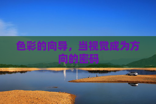 色彩的向导,当视觉成为方向的密码 色彩的向导,当视觉成为方向的密码
