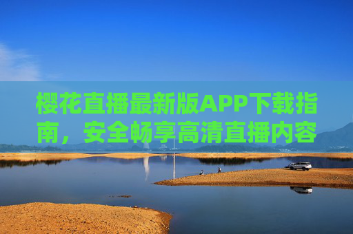 樱花直播最新版APP下载指南,安全畅享高清直播内容 樱花直播最新版APP下载指南,安全畅享高清直播内容