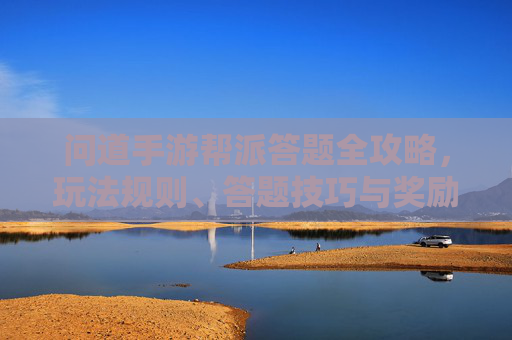 问道手游帮派答题全攻略，玩法规则、答题技巧与奖励详解