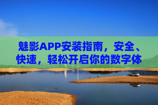 魅影APP安装指南,安全、快速,轻松开启你的数字体验 魅影APP安装指南,安全、快速,轻松开启你的数字体验