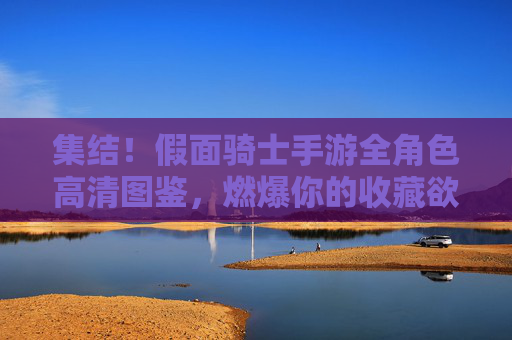 集结！假面骑士手游全角色高清图鉴，燃爆你的收藏欲
