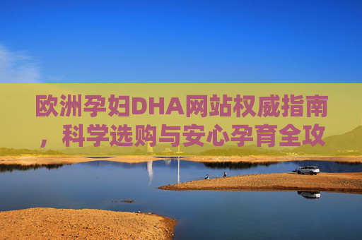 欧洲孕妇DHA网站权威指南，科学选购与安心孕育全攻略