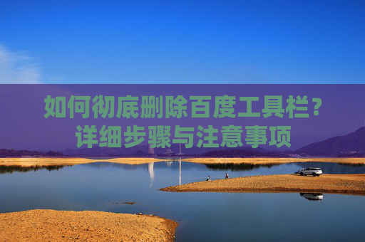 如何彻底删除百度工具栏?详细步骤与注意事项 如何彻底删除百度工具栏?详细步骤与注意事项