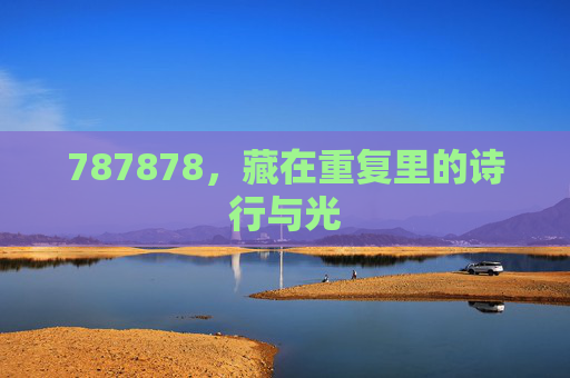787878,藏在重复里的诗行与光 787878,藏在重复里的诗行与光