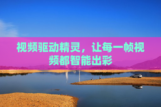 视频驱动精灵,让每一帧视频都智能出彩 视频驱动精灵,让每一帧视频都智能出彩