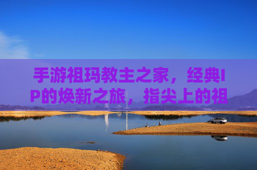 手游祖玛教主之家,经典IP的焕新之旅,指尖上的祖玛传奇 手游祖玛教主之家,经典IP的焕新之旅,指尖上的祖玛传奇