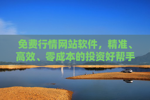 免费行情网站软件,精准、高效、零成本的投资好帮手 免费行情网站软件,精准、高效、零成本的投资好帮手