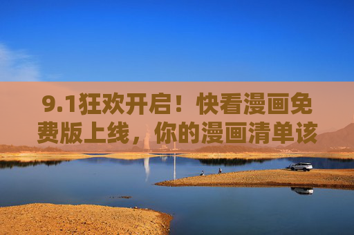 9.1狂欢开启!快看漫画免费版上线,你的漫画清单该更新了! 9.1狂欢开启!快看漫画免费版上线,你的漫画清单该更新了!