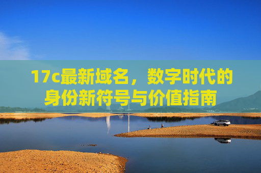17c最新域名，数字时代的身份新符号与价值指南