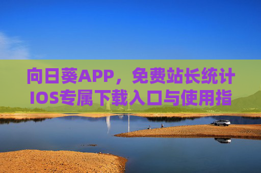向日葵APP,免费站长统计IOS专属下载入口与使用指南 向日葵APP,免费站长统计IOS专属下载入口与使用指南