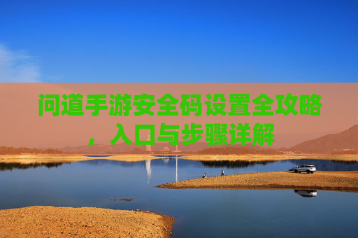 问道手游安全码设置全攻略,入口与步骤详解 问道手游安全码设置全攻略,入口与步骤详解