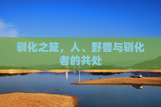 驯化之笼,人、野兽与驯化者的共处 驯化之笼,人、野兽与驯化者的共处