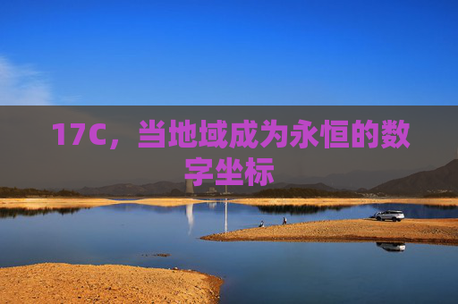 17C,当地域成为永恒的数字坐标 17C,当地域成为永恒的数字坐标