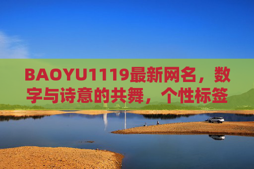 BAOYU1119最新网名,数字与诗意的共舞,个性标签的鲜活注脚 BAOYU1119最新网名,数字与诗意的共舞,个性标签的鲜活注脚