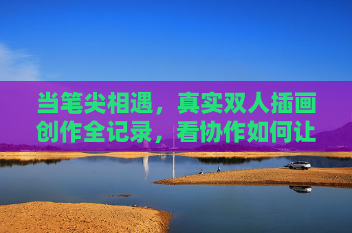 当笔尖相遇，真实双人插画创作全记录，看协作如何让画面活起来