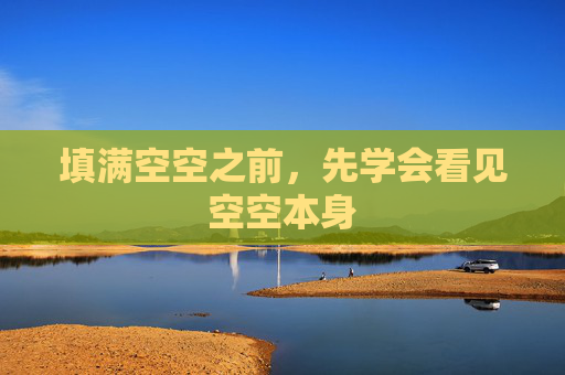 填满空空之前,先学会看见空空本身 填满空空之前,先学会看见空空本身