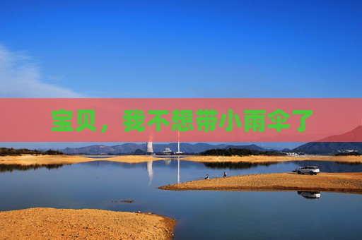 宝贝,我不想带小雨伞了 宝贝,我不想带小雨伞了