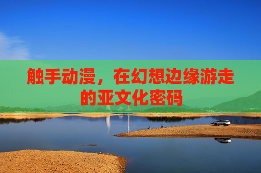 触手动漫,在幻想边缘游走的亚文化密码 触手动漫,在幻想边缘游走的亚文化密码