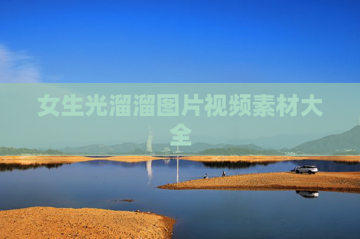 女生光溜溜图片视频素材大全