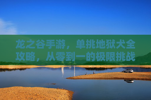 龙之谷手游,单挑地狱犬全攻略,从零到一的极限挑战 龙之谷手游,单挑地狱犬全攻略,从零到一的极限挑战