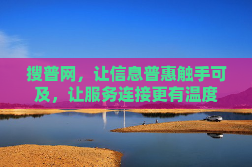 搜普网，让信息普惠触手可及，让服务连接更有温度