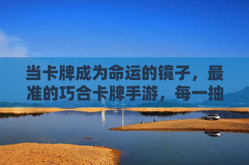 当卡牌成为命运的镜子,最准的巧合卡牌手游,每一抽都是生活的彩蛋 当卡牌成为命运的镜子,最准的巧合卡牌手游,每一抽都是生活的彩蛋