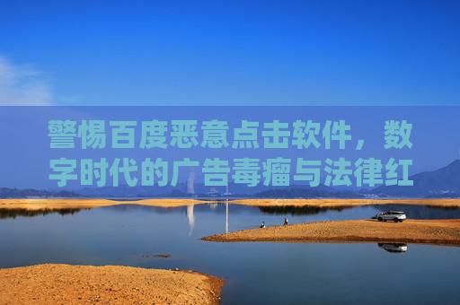 警惕百度恶意点击软件，数字时代的广告毒瘤与法律红线
