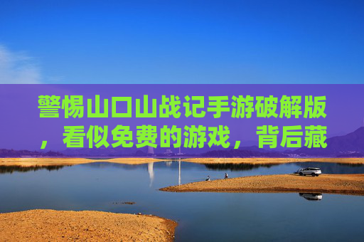 警惕山口山战记手游破解版,看似免费的游戏,背后藏着多少陷阱? 警惕山口山战记手游破解版,看似免费的游戏,背后藏着多少陷阱?