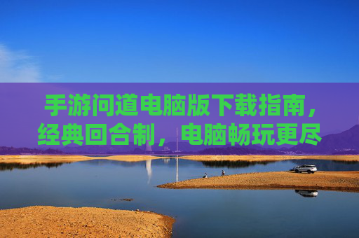 手游问道电脑版下载指南,经典回合制,电脑畅玩更尽兴 手游问道电脑版下载指南,经典回合制,电脑畅玩更尽兴