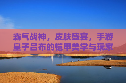 霸气战神,皮肤盛宴,手游皇子吕布的铠甲美学与玩家情怀 霸气战神,皮肤盛宴,手游皇子吕布的铠甲美学与玩家情怀