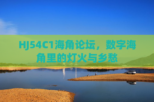 HJ54C1海角论坛，数字海角里的灯火与乡愁