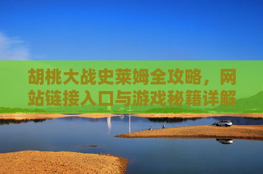 胡桃大战史莱姆全攻略,网站链接入口与游戏秘籍详解 胡桃大战史莱姆全攻略,网站链接入口与游戏秘籍详解