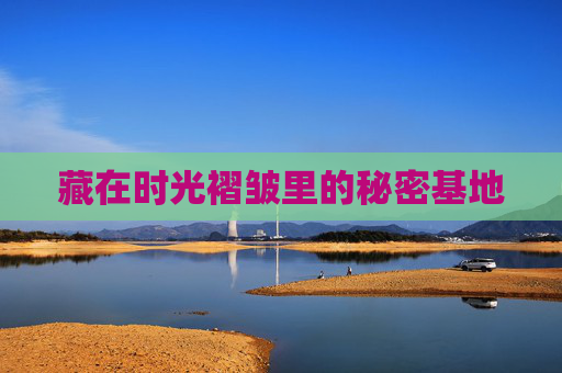 藏在时光褶皱里的秘密基地