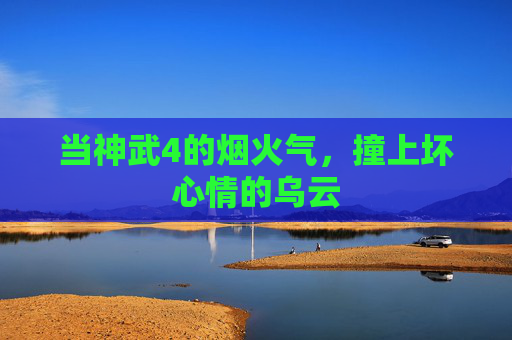 当神武4的烟火气,撞上坏心情的乌云 当神武4的烟火气,撞上坏心情的乌云